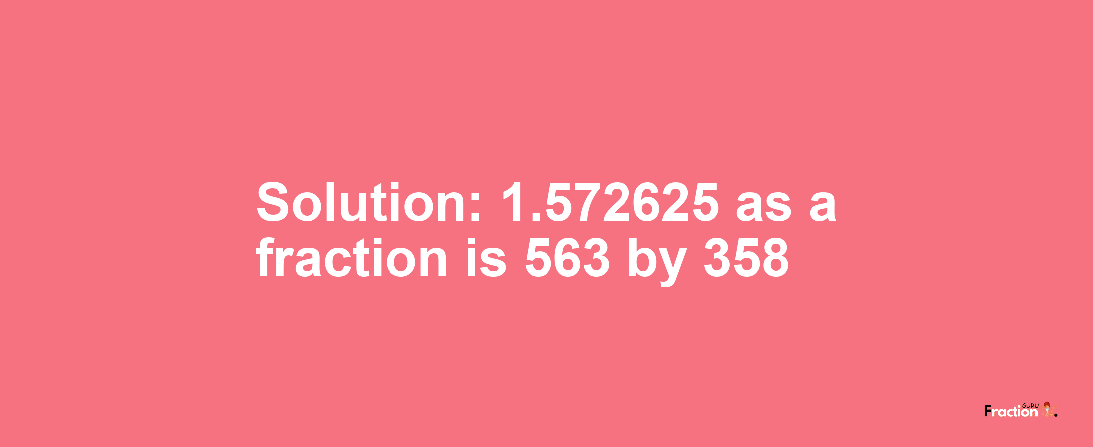 Solution:1.572625 as a fraction is 563/358